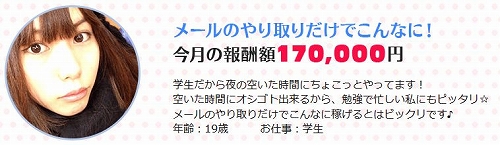 学生だから夜の空いた時間にちょこっとやってます！空いた時間にオシゴト出来るから、勉強で忙しい私にもピッタリ☆メールのやり取りだけでこんなに稼げるとはビックリです♪（19歳学生）